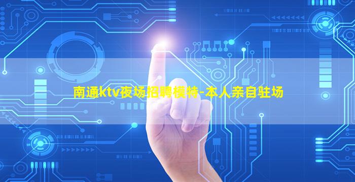 南通ktv夜场招聘模特-本人亲自驻场